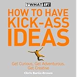 how to have kick ass ideas get curious get adventurous get creative