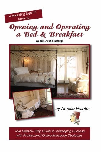 Opening and Operating a Bed & Breakfast in the 21st Century: Your Step-By-Step Guide to Inn Keeping Success with Professional Online Marketing Strategies