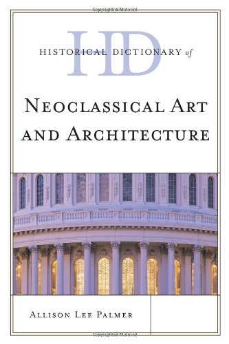 Historical Dictionary of Neoclassical Art and Architecture (Historical Dictionaries of Literature and the Arts), by Allison Lee Palmer