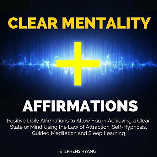 Clear Mentality Affirmations: Positive Daily Affirmations to Allow You in Achieving a Clear State of Mind Using the Law of Attraction, Self-Hypnosis, Guided Meditation and Sleep Learning