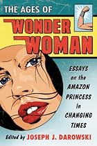 The Ages of Wonder Woman: Essays on the Amazon Princess in Changing Times The Ages of Wonder Woman: Essays on the Amazon Princess in Changing Times