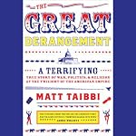The Great Derangement: A Terrifying True Story of War, Politics, and Religion at the Twilight of the American Empire | Matt Taibbi