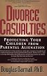 Divorce Casualties: Protecting Your Children From Parental Alienation