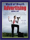 Word of Mouth Advertising Online & Off: How to Spark Buzz, Excitement, and Free Publicity for Your Business or Organizationùwith Little or No Money