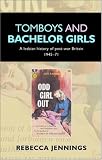 Tomboys and Batchelor Girls: A Lesbian History of Post-war Britain, 1945-71: A Lesbian History of Post-war Britain