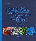 Le livre de cuisine pour les gar�ons qui veulent �pater les filles : Avec peu de mat�riel et encore moins d'exp�rience