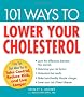 101 Ways to Lower Your Cholesterol: Easy Tips That Allow You to Take Control, Reduce Risk, and Live Longer