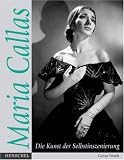 Maria Callas oder Die Kunst der Selbstinszenierung - Die Kunst der Selbstinszenierung - Gunna Wendt