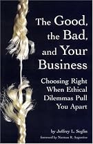 The Good, the Bad, and Your Business: Choosing Right When Ethical Dilemmas Pull You Apart