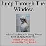 Jump Through the WIndow: Advice to a Beautiful Young Woman from an Aging Old Fool