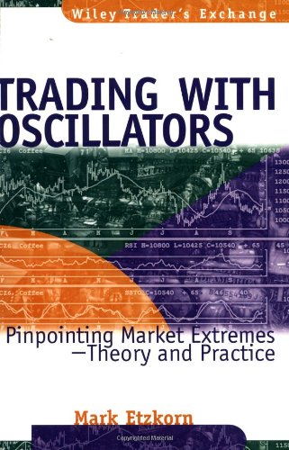 Trading with Oscillators: Pinpointing Market Extremes -- Theory and Practice (Wiley Trader's Exchange)