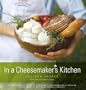 In a Cheesemaker's Kitchen: Celebrating 25 Years of Artisanal Cheesemaking from Vermont Butter & Cheese Company