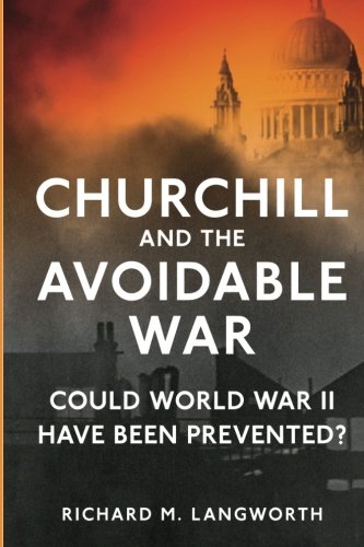 Churchill and the Avoidable War: Could World War II have been Prevented?, by Mr. Richard M. Langworth