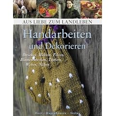 Handarbeiten und Dekorieren: Stricken, H�keln, Filzen, Blumen stecken, T�pfern, Weben, N�hen (Aus Liebe zum Landleben)