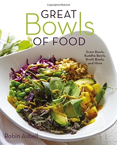 Great Bowls of Food: Grain Bowls, Buddha Bowls, Broth Bowls, and More