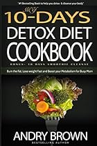 My 10-Day Detox Diet Cookbook: Burn the Fat, Lose weight Fast and Boost your Metabolism For Busy Mom. My 10-Day Detox Diet Cookbook: Burn the Fat, Lose weight Fast and Boost your Metabolism For Busy Mom.