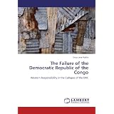 The Failure of the Democratic Republic of the Congo: Western Responsibility in the Collapse of the... by Erica Jane Psaltis