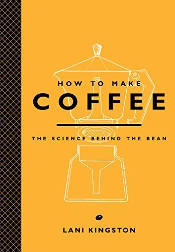 How to Make Coffee: The Science Behind the Bean BY Kingston, Lani (2015) [Hardcover]