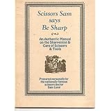 Scissors Sam says be sharp;: An authentic manual on the sharpening and care of scissors and tools