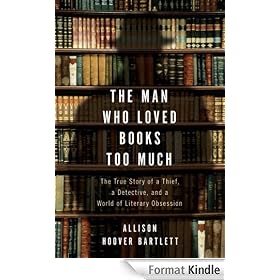 The Man Who Loved Books Too Much: The True Story of a Thief, a Detective, and a World of Literary Obsession