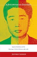 A Discontented Diaspora: Japanese Brazilians and the Meanings of Ethnic Militancy, 19601980