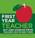 First Year Teacher: Wit and Wisdom from Teachers Who've Been There