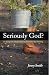 Seriously God?: I'm Doing Everything I Know To Do And It's Not Working Seriously God?: I'm Doing Everything I Know To Do And It's Not Working
