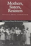 Mothers, Sisters, Resisters: Oral Histories of Women Who Survived the Holocaust (Judaic Studies Series)