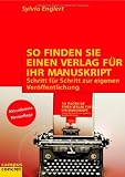 So finden Sie einen Verlag f&uuml;r Ihr Manuskript - Schritt f&uuml;r Schritt zur eigenen Ver&ouml;ffentlichung. - Sylvia Englert