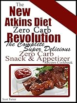 The New Atkins Diet Zero Carb Revolution: The Complete Super Delicious Zero Carb Snack & Appetizer Recipes Cookbook The New Atkins Diet Zero Carb Revolution: The Complete Super Delicious Zero Carb Snack & Appetizer Recipes Cookbook