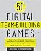 50 Digital Team-Building Games: Fast, Fun Meeting Openers, Group Activities and Adventures using Social Media, Smart Phones, GPS, Tablets, and More