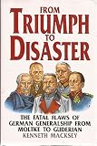 From triumph to disaster : the fatal flaws of German generalship, from Moltke to Guderian