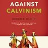 Against Calvinism: Rescuing God's Reputation from Radical Reformed Theology