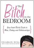  : The Bitch in the Bedroom: Your Inner Bitch Guide to Men, Dating and Relationships