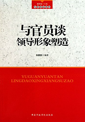 与官员谈 领导形象塑造 (Talking about Leader's Image Building with Officials) (Chinese Edition)