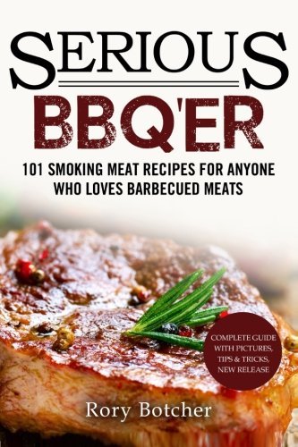Serious BBQ'er: 101 Smoking Meat Recipes For Anyone Who Loves Barbecued Meats