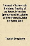 A Manual Of Partnership Relations Treating Of The Nature Formation Operation And Dissolution Of The Partnership With The Forms Used