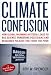 Climate Confusion: How Global Warming Hysteria Leads to Bad Science, Pandering Politicians and Misguided Policies That Hurt the Poor