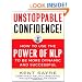 Unstoppable Confidence: How to Use the Power of NLP to Be More Dynamic and Successful