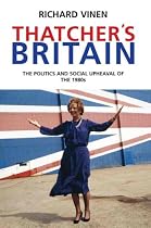 Thatcher's Britain: The Politics and Social Upheaval of the Thatcher Era