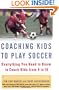 Coaching Kids to Play Soccer: Everything You Need to Know to Coach Kids from 6 to 16