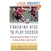 Coaching Kids to Play Soccer: Everything You Need to Know to Coach Kids from 6 to 16