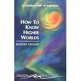 how to know higher worlds a modern path of initiation classics in anthroposophy