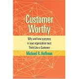Customer Worthy: Why and how everyone in your organization must Think Like a Customer