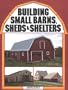 Building Small Barns, Sheds & Shelters