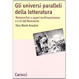 Gli universi paralleli della letteratura. Metamorfosi e saperi tra Rinascimento e crisi del Novecentodi G. Mario Anselmi