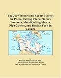 The 2007 Import and Export Market for Pliers, Cutting Pliers, Pincers, Tweezers, Metal Cutting Shears, Pipe Cutters, and Similar Tools in Canada