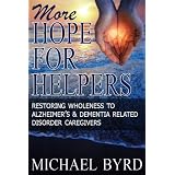 More Hope For Helpers: Restoring Wholeness to Alzheimer's & Dementia Related Disorder Caregivers