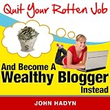 Quit Your Rotten Job...and Become a Wealthy Blogger Instead