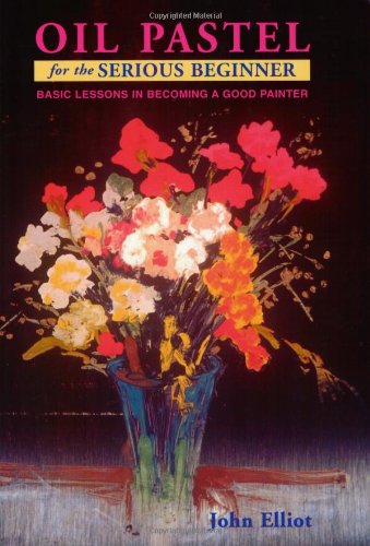 Oil Pastel for the Serious Beginner: Basic Lessons in Becoming a Good Painter